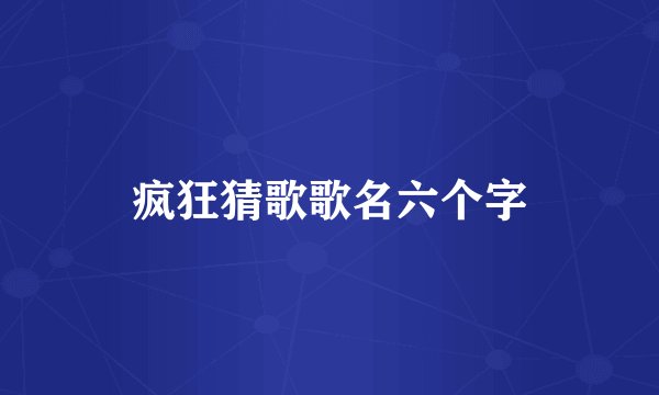 疯狂猜歌歌名六个字