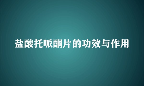 盐酸托哌酮片的功效与作用