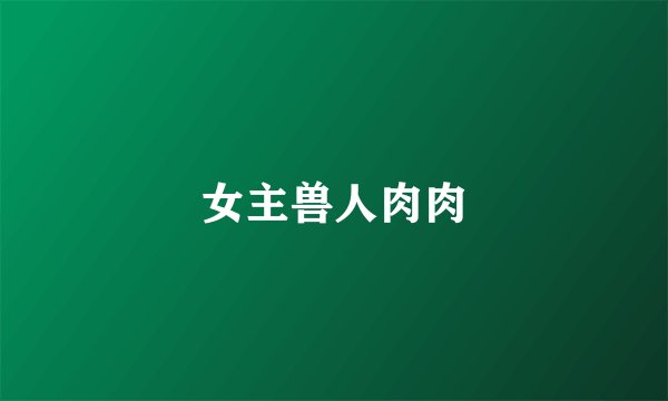 女主兽人肉肉