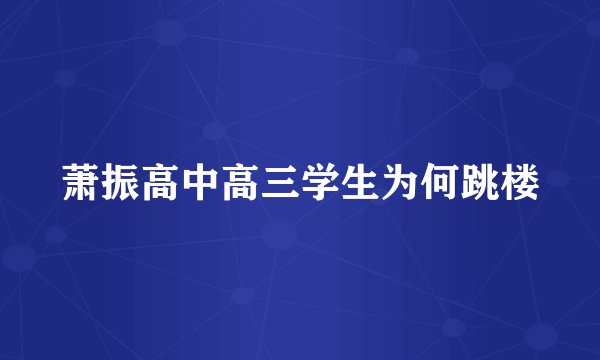 萧振高中高三学生为何跳楼