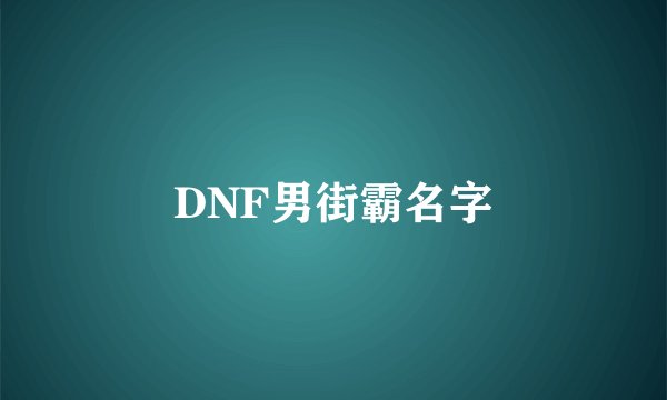 DNF男街霸名字