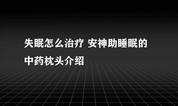 失眠怎么治疗 安神助睡眠的中药枕头介绍