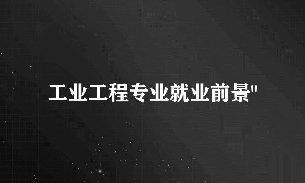 工业工程专业就业前景