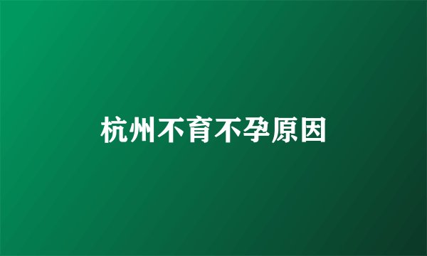 杭州不育不孕原因