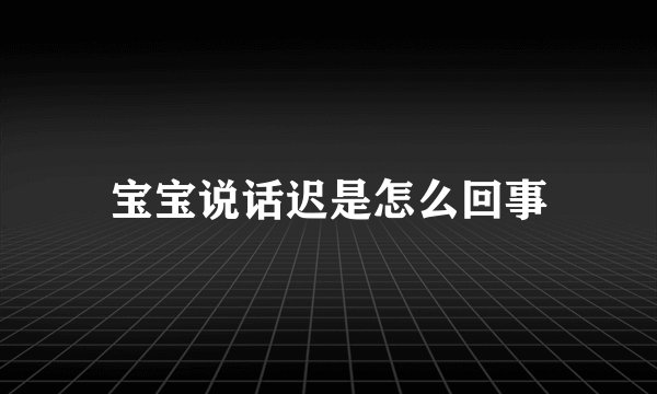宝宝说话迟是怎么回事