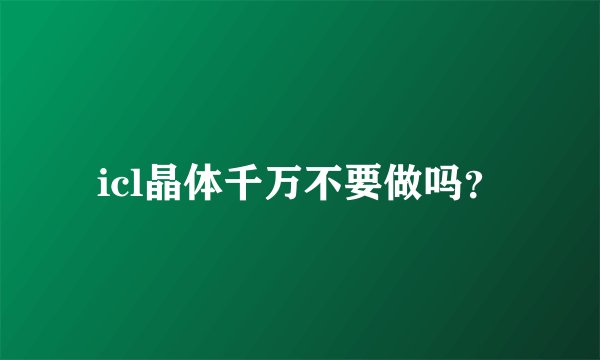 icl晶体千万不要做吗？