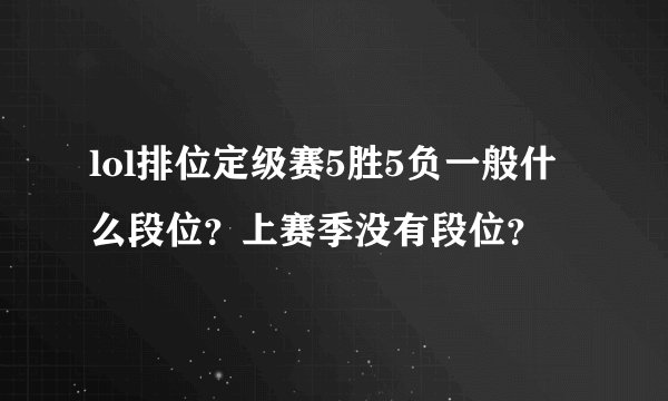 lol排位定级赛5胜5负一般什么段位?上赛季没有段位?