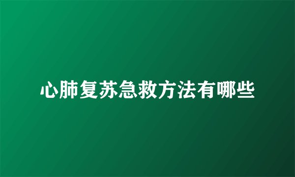 心肺复苏急救方法有哪些