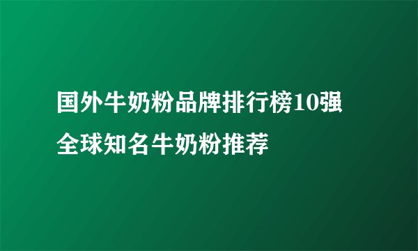 国外牛奶粉品牌排行榜10强 全球知名牛奶粉推荐
