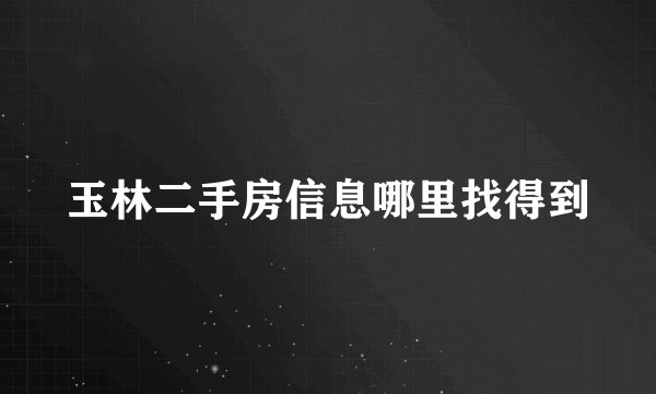 玉林二手房信息哪里找得到