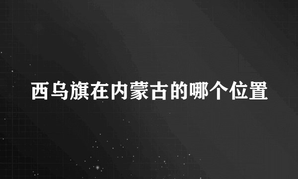 西乌旗在内蒙古的哪个位置
