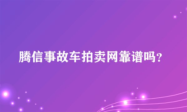 腾信事故车拍卖网靠谱吗？