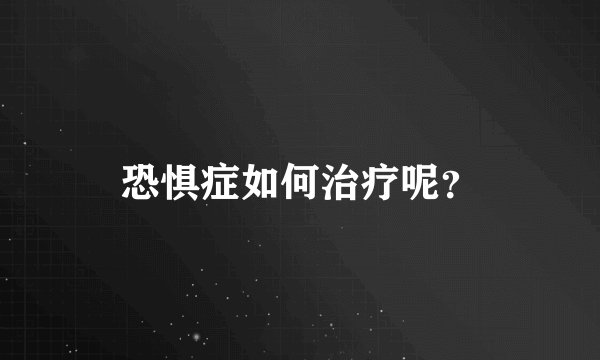 恐惧症如何治疗呢?