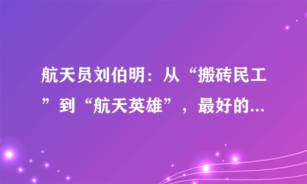 航天员刘伯明：从“搬砖民工”到“航天英雄”，最好的梦想实践者