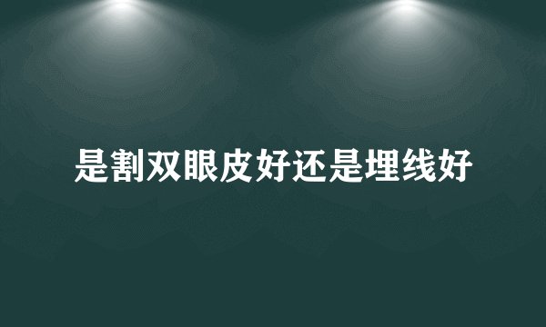 是割双眼皮好还是埋线好