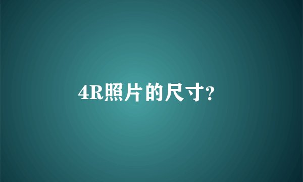 4R照片的尺寸？