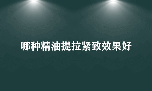 哪种精油提拉紧致效果好
