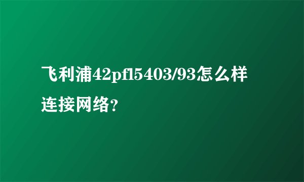 飞利浦42pfl5403/93怎么样连接网络？