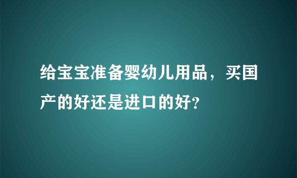 给宝宝准备婴幼儿用品，买国产的好还是进口的好？