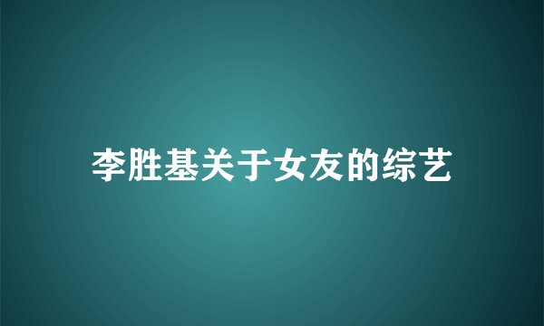 李胜基关于女友的综艺