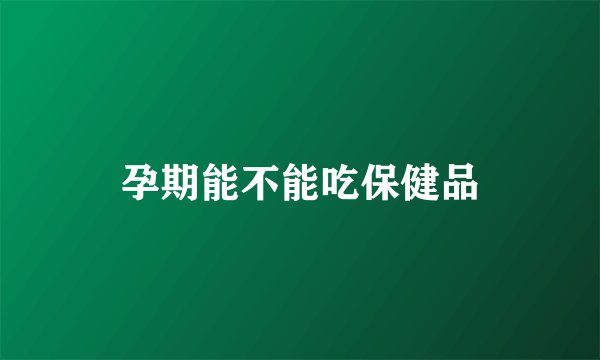 孕期能不能吃保健品