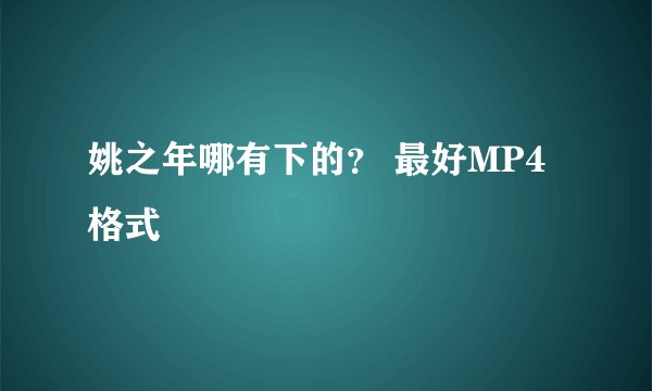 姚之年哪有下的？ 最好MP4格式