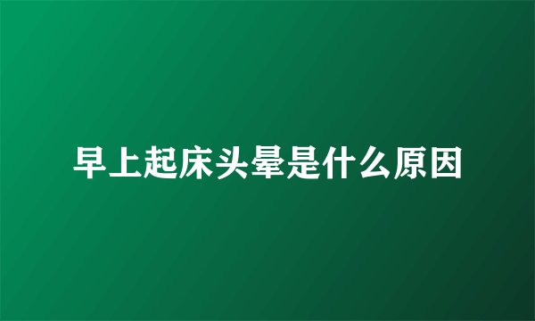 早上起床头晕是什么原因