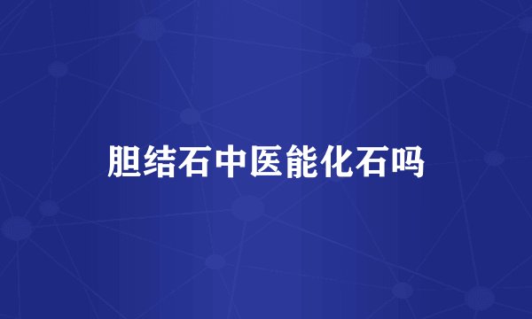 胆结石中医能化石吗