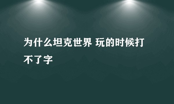 为什么坦克世界 玩的时候打不了字