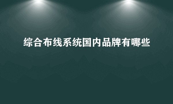 综合布线系统国内品牌有哪些