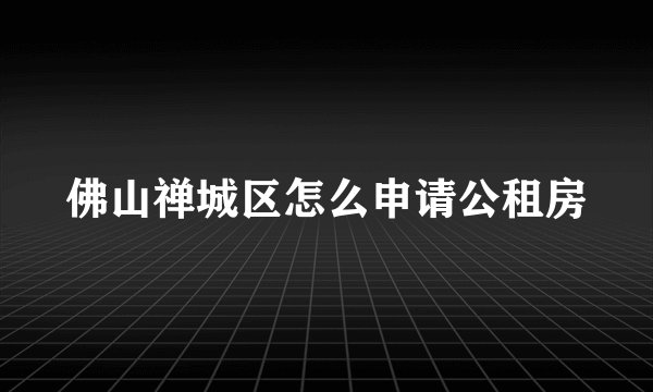 佛山禅城区怎么申请公租房