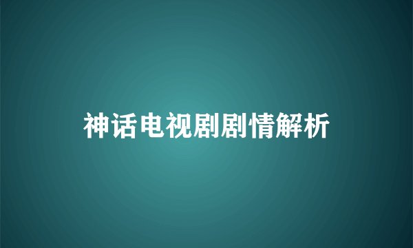 神话电视剧剧情解析