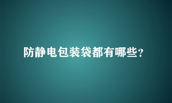 防静电包装袋都有哪些？