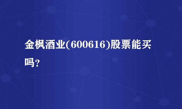 金枫酒业(600616)股票能买吗？