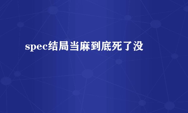 spec结局当麻到底死了没