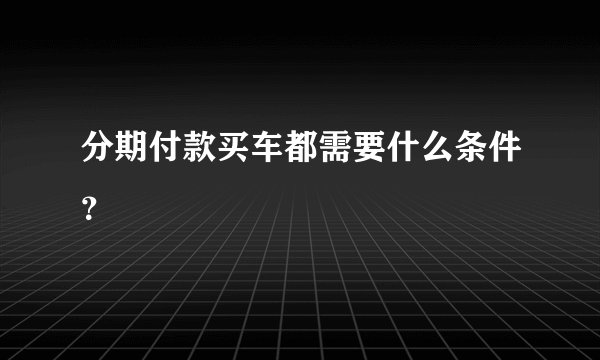 分期付款买车都需要什么条件？