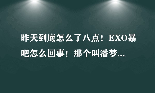 昨天到底怎么了八点！EXO暴吧怎么回事！那个叫潘梦莹什么！
