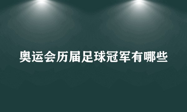 奥运会历届足球冠军有哪些