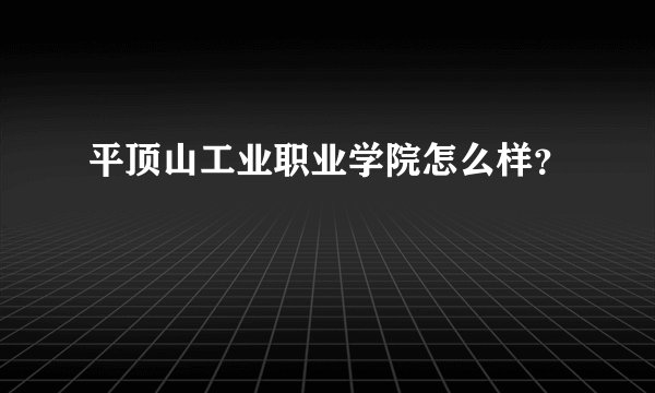 平顶山工业职业学院怎么样？