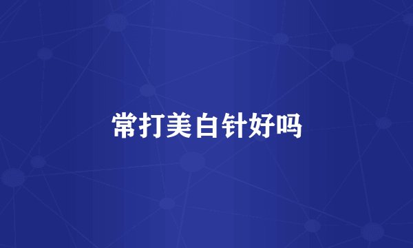 常打美白针好吗