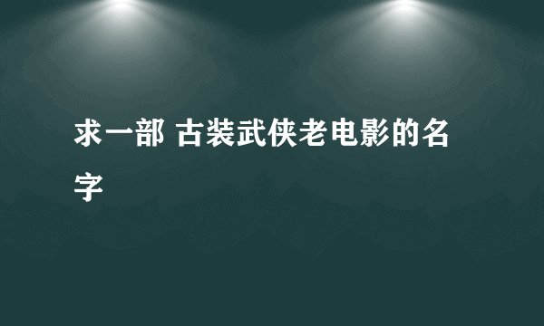 求一部 古装武侠老电影的名字