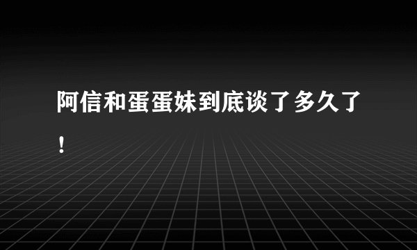 阿信和蛋蛋妹到底谈了多久了！