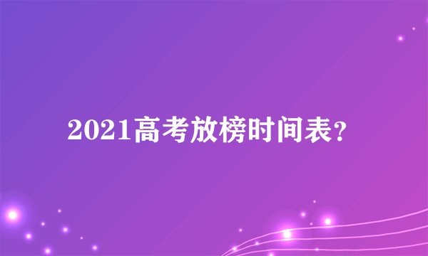 2021高考放榜时间表？