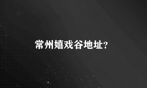 常州嬉戏谷地址？