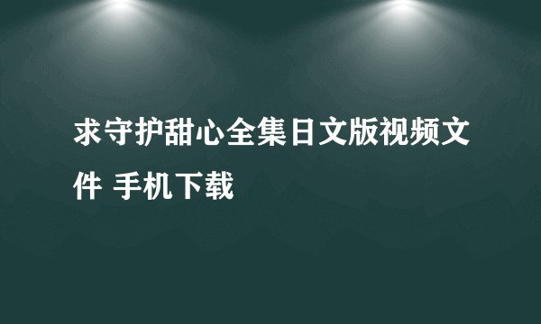 求守护甜心全集日文版视频文件 手机下载