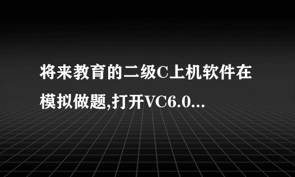 将来教育的二级C上机软件在模拟做题,打开VC6.0++的时候打不开,显示您没有正确选择Visual C++6.0程序