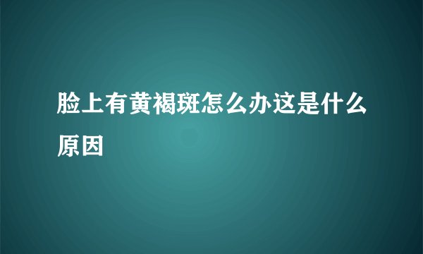 脸上有黄褐斑怎么办这是什么原因
