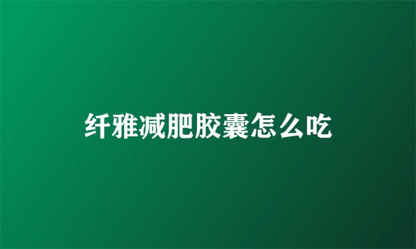 纤雅减肥胶囊怎么吃