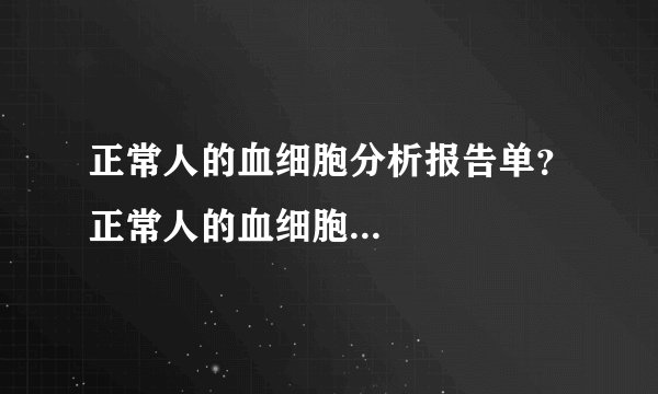正常人的血细胞分析报告单？正常人的血细胞...