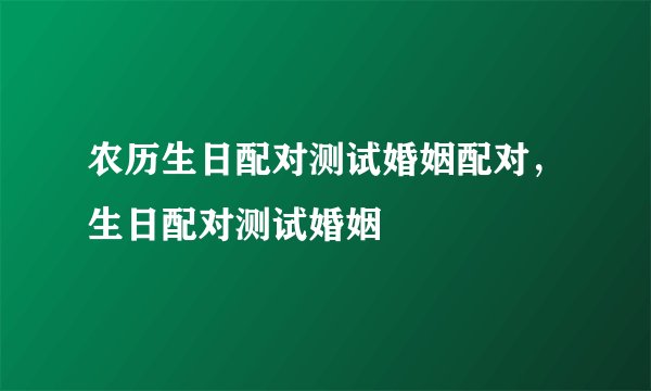 农历生日配对测试婚姻配对，生日配对测试婚姻